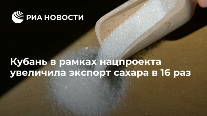 Кубань в рамках нацпроекта увеличила экспорт сахара в 16 раз